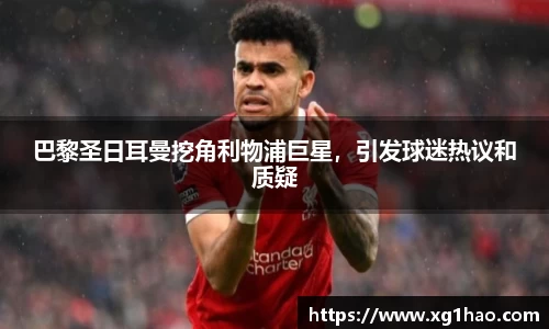 巴黎圣日耳曼挖角利物浦巨星，引发球迷热议和质疑