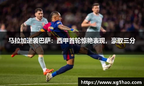 马拉加逆袭巴萨：西甲首轮惊艳表现，豪取三分