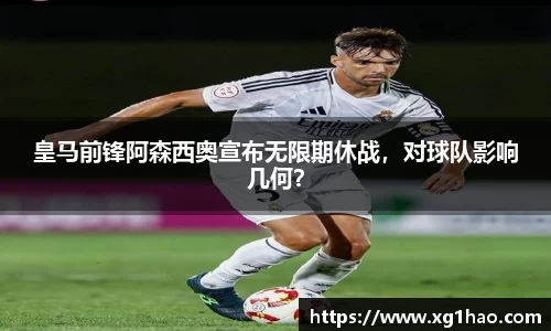皇马前锋阿森西奥宣布无限期休战，对球队影响几何？