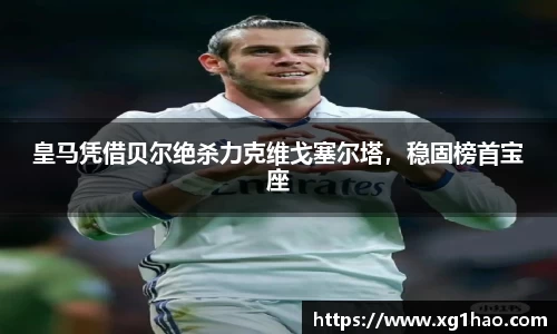 皇马凭借贝尔绝杀力克维戈塞尔塔，稳固榜首宝座