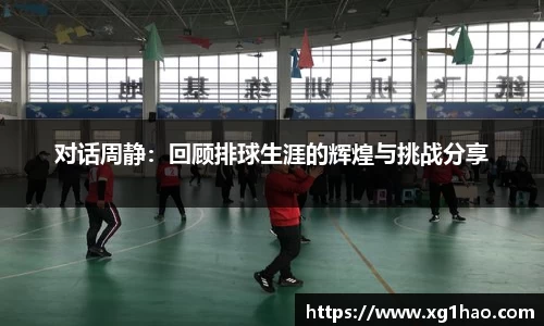 对话周静：回顾排球生涯的辉煌与挑战分享