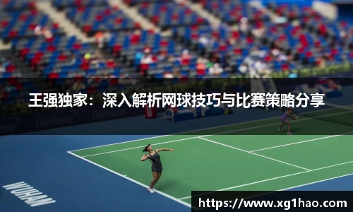 王强独家：深入解析网球技巧与比赛策略分享