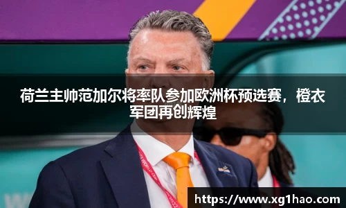 荷兰主帅范加尔将率队参加欧洲杯预选赛，橙衣军团再创辉煌