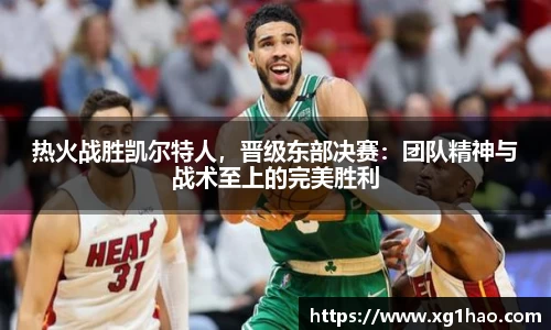 热火战胜凯尔特人，晋级东部决赛：团队精神与战术至上的完美胜利