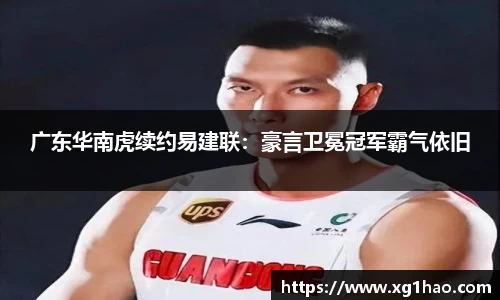 广东华南虎续约易建联：豪言卫冕冠军霸气依旧