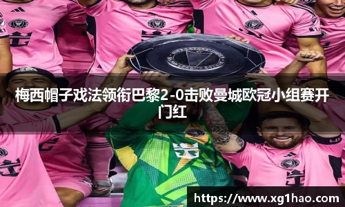 梅西帽子戏法领衔巴黎2-0击败曼城欧冠小组赛开门红