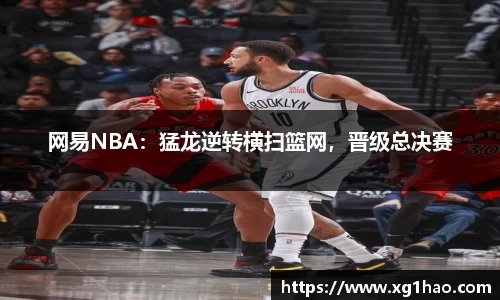 网易NBA：猛龙逆转横扫篮网，晋级总决赛