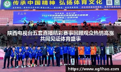 陕西电视台五套直播精彩赛事回顾观众热情高涨共同见证体育盛事