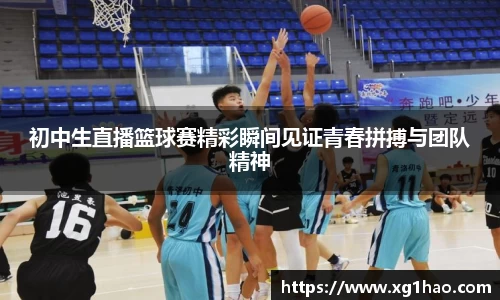 初中生直播篮球赛精彩瞬间见证青春拼搏与团队精神