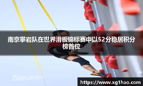南京攀岩队在世界滑板锦标赛中以52分稳居积分榜首位