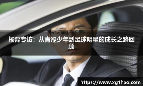 杨磊专访：从青涩少年到足球明星的成长之路回顾