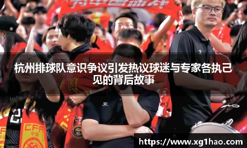 杭州排球队意识争议引发热议球迷与专家各执己见的背后故事