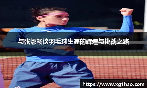 与张娜畅谈羽毛球生涯的辉煌与挑战之路