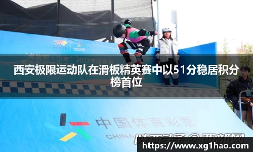 西安极限运动队在滑板精英赛中以51分稳居积分榜首位