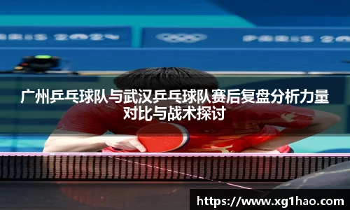 广州乒乓球队与武汉乒乓球队赛后复盘分析力量对比与战术探讨