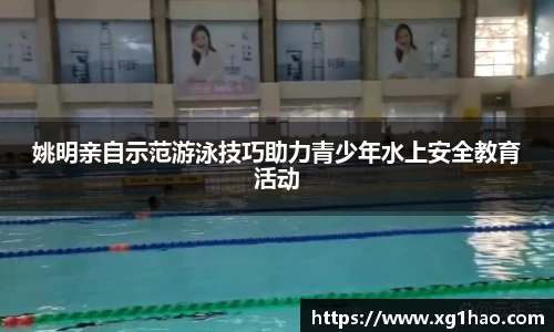 姚明亲自示范游泳技巧助力青少年水上安全教育活动