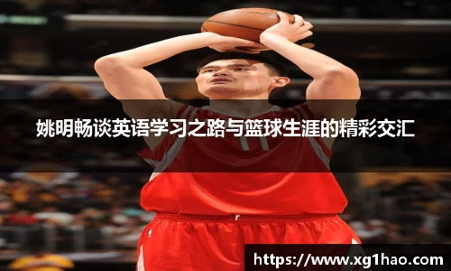 姚明畅谈英语学习之路与篮球生涯的精彩交汇