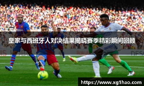皇家与西班牙人对决结果揭晓赛季精彩瞬间回顾