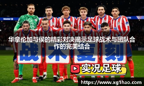 华拿伦加与侯的精彩对决揭示足球战术与团队合作的完美结合