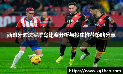 西班牙对法罗群岛比赛分析与投注推荐策略分享