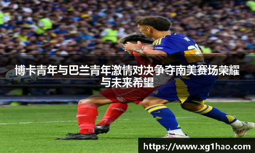 博卡青年与巴兰青年激情对决争夺南美赛场荣耀与未来希望