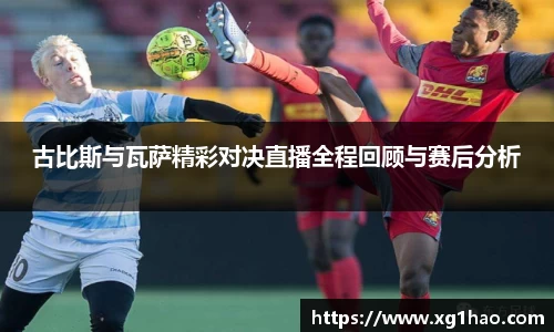 古比斯与瓦萨精彩对决直播全程回顾与赛后分析