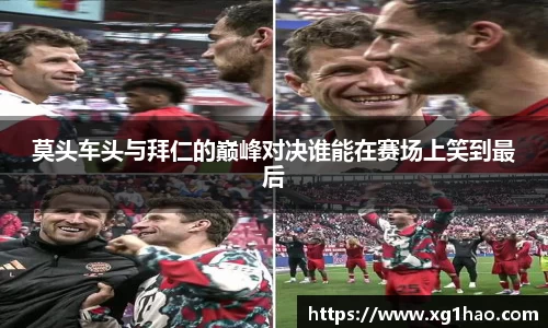 莫头车头与拜仁的巅峰对决谁能在赛场上笑到最后