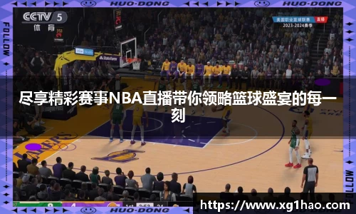 尽享精彩赛事NBA直播带你领略篮球盛宴的每一刻