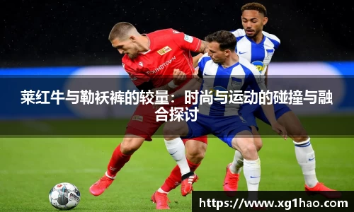 莱红牛与勒袄裤的较量：时尚与运动的碰撞与融合探讨