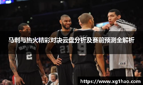 马刺与热火精彩对决云盘分析及赛前预测全解析