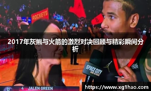 2017年灰熊与火箭的激烈对决回顾与精彩瞬间分析