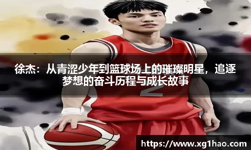 徐杰：从青涩少年到篮球场上的璀璨明星，追逐梦想的奋斗历程与成长故事