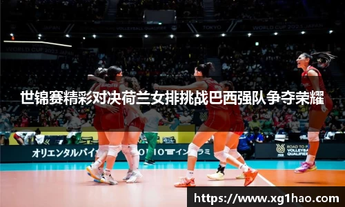 世锦赛精彩对决荷兰女排挑战巴西强队争夺荣耀